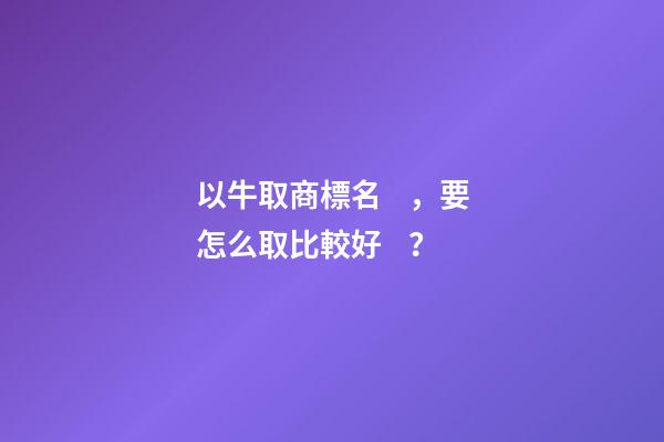以牛取商標名，要怎么取比較好？
